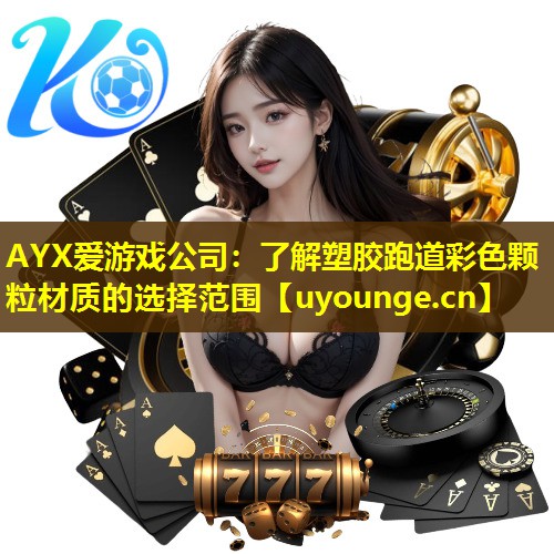 AYX爱游戏公司：了解塑胶跑道彩色颗粒材质的选择范围