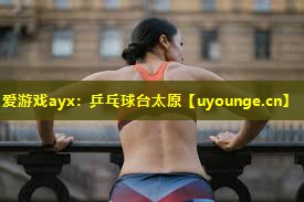 爱游戏ayx：乒乓球台太原