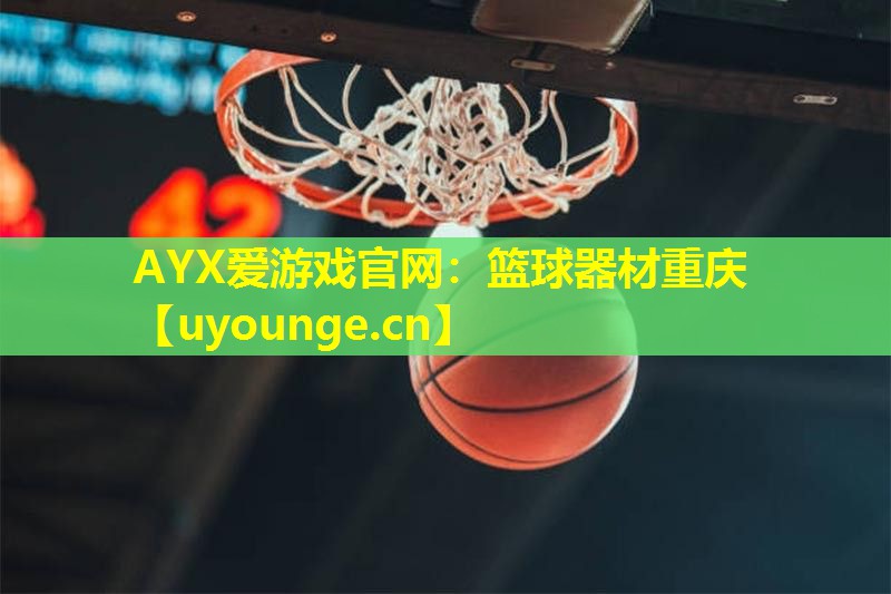 AYX爱游戏官网：篮球器材重庆