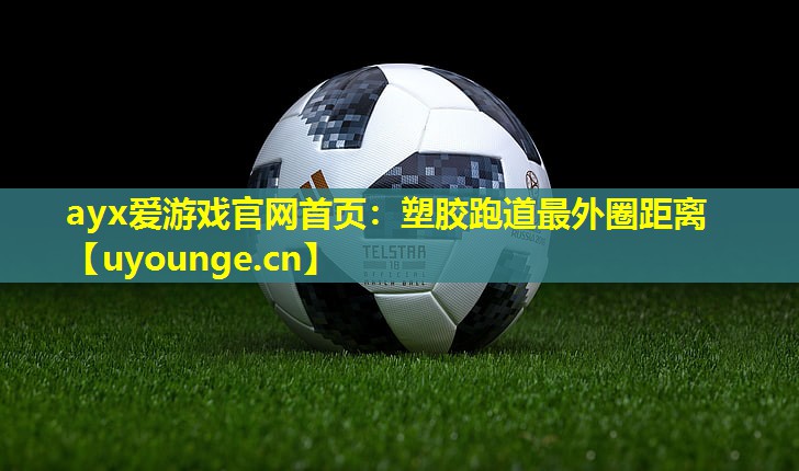 ayx爱游戏官网首页：塑胶跑道最外圈距离