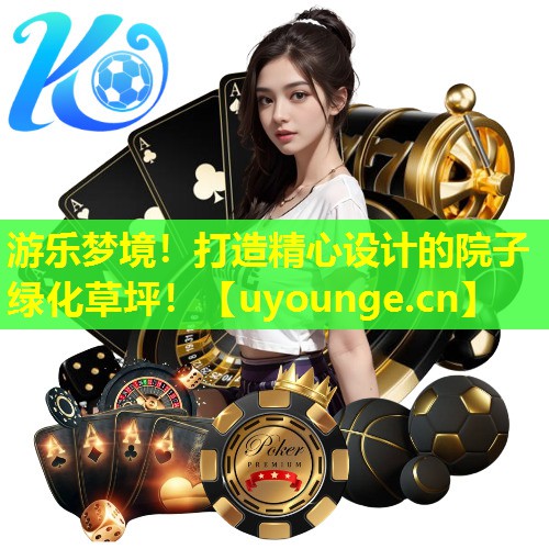 游乐梦境！打造精心设计的院子绿化草坪！