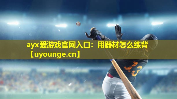 ayx爱游戏官网入口：用器材怎么练背
