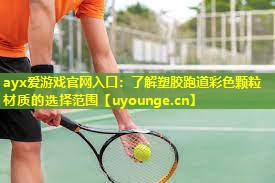 ayx爱游戏官网入口：了解塑胶跑道彩色颗粒材质的选择范围