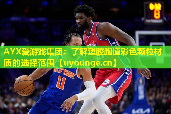 AYX爱游戏集团：了解塑胶跑道彩色颗粒材质的选择范围