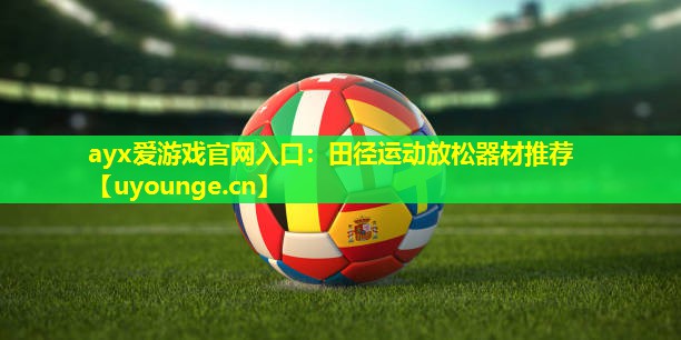 ayx爱游戏官网入口：田径运动放松器材推荐