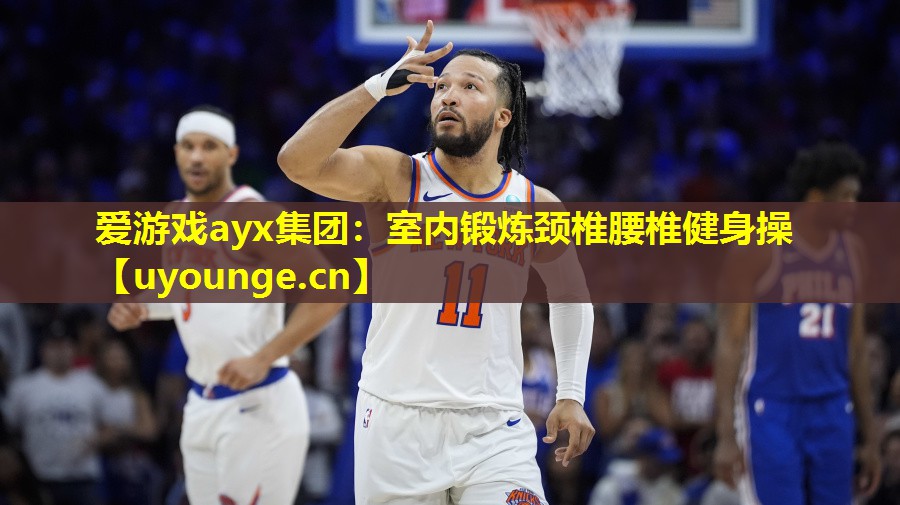 爱游戏ayx集团：室内锻炼颈椎腰椎健身操