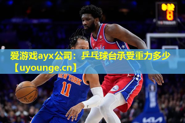爱游戏ayx公司：乒乓球台承受重力多少