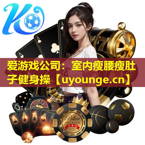 爱游戏公司：室内瘦腰瘦肚子健身操
