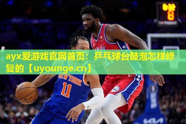 ayx爱游戏官网首页：乒乓球台鼓泡怎样修复的