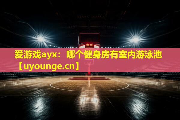爱游戏ayx：哪个健身房有室内游泳池