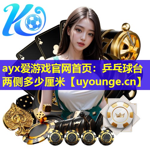 ayx爱游戏官网首页：乒乓球台两侧多少厘米