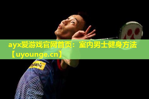 ayx爱游戏官网首页：室内男士健身方法