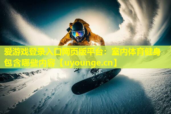 爱游戏登录入口网页版平台：室内体育健身包含哪些内容