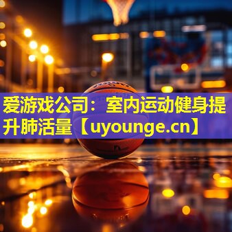 爱游戏公司：室内运动健身提升肺活量
