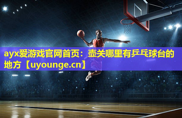ayx爱游戏官网首页：壶关哪里有乒乓球台的地方