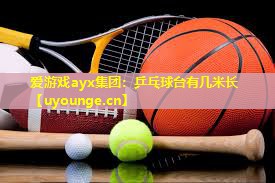 爱游戏ayx集团：乒乓球台有几米长