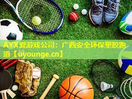 AYX爱游戏公司：广西安全环保塑胶跑道