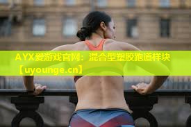AYX爱游戏官网：混合型塑胶跑道样块