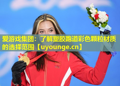 爱游戏集团：了解塑胶跑道彩色颗粒材质的选择范围