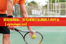 爱游戏网站：羽毛球双打后面的人叫什么