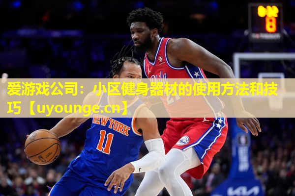 爱游戏公司：小区健身器材的使用方法和技巧