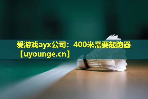 爱游戏ayx公司：400米需要起跑器