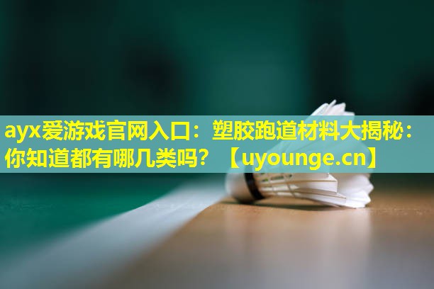 ayx爱游戏官网入口：塑胶跑道材料大揭秘：你知道都有哪几类吗？