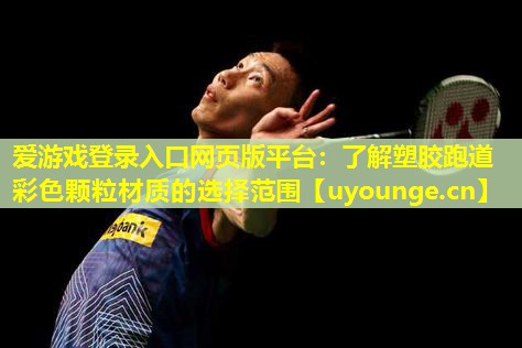 爱游戏登录入口网页版平台：了解塑胶跑道彩色颗粒材质的选择范围