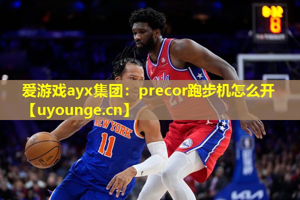 爱游戏ayx集团：precor跑步机怎么开