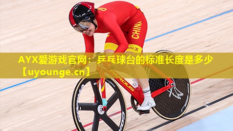 AYX爱游戏官网：乒乓球台的标准长度是多少