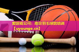 爱游戏公司：南京羽毛球馆培训