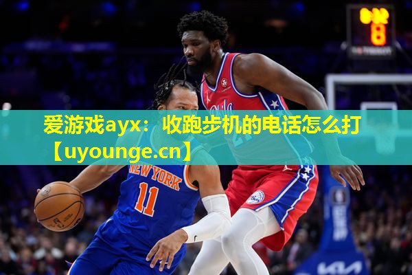 爱游戏ayx：收跑步机的电话怎么打