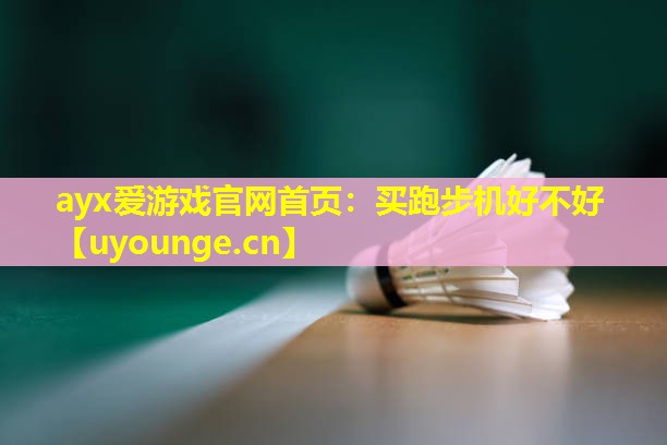 ayx爱游戏官网首页：买跑步机好不好