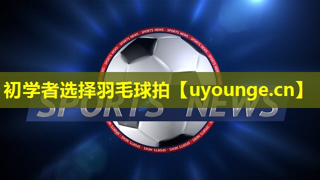 初学者选择羽毛球拍
