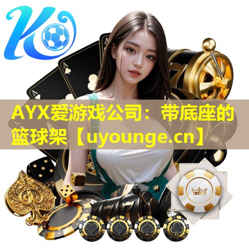 AYX爱游戏公司：带底座的篮球架