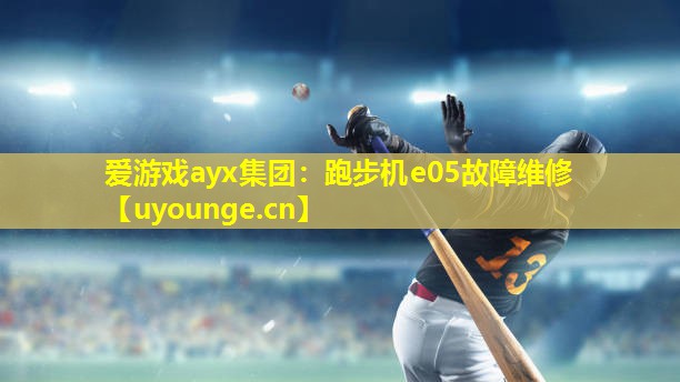 爱游戏ayx集团：跑步机e05故障维修