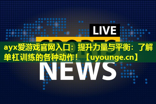 ayx爱游戏官网入口：提升力量与平衡：了解单杠训练的各种动作！