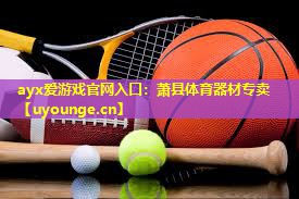ayx爱游戏官网入口：萧县体育器材专卖