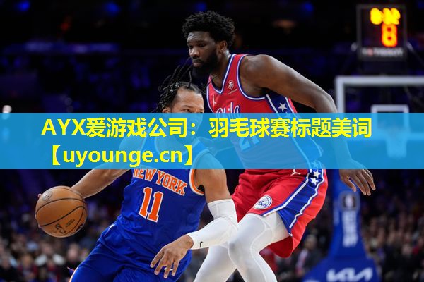 AYX爱游戏公司：羽毛球赛标题美词