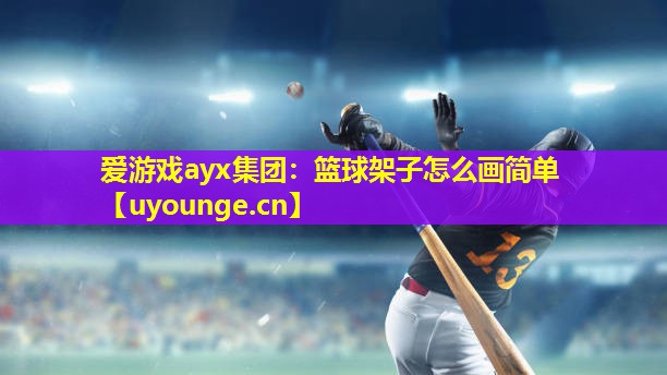 爱游戏ayx集团：篮球架子怎么画简单