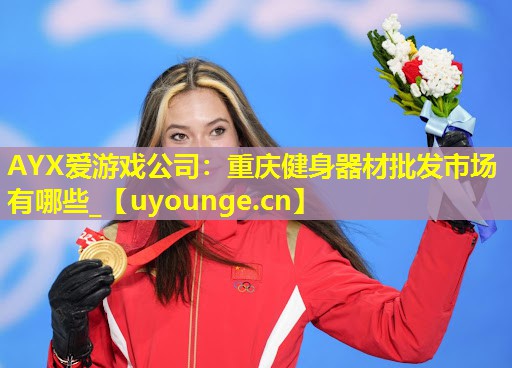 AYX爱游戏公司：重庆健身器材批发市场有哪些_