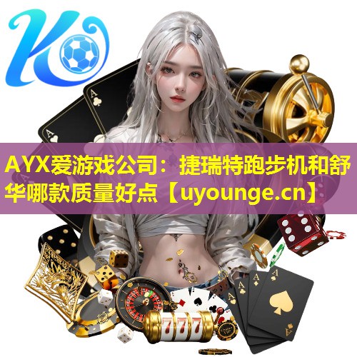 AYX爱游戏公司：捷瑞特跑步机和舒华哪款质量好点