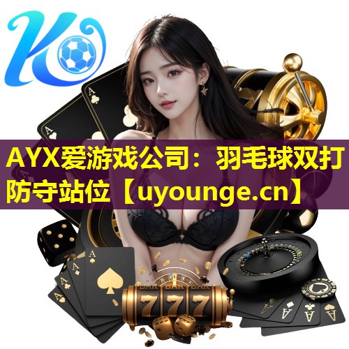 AYX爱游戏公司：羽毛球双打防守站位