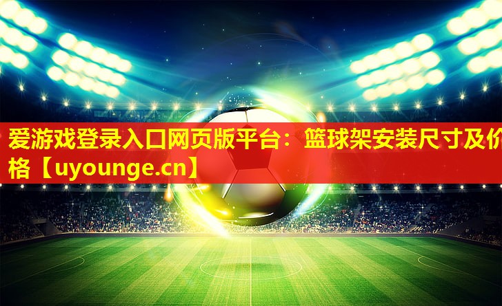 爱游戏登录入口网页版平台：篮球架安装尺寸及价格