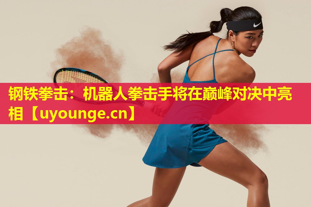 钢铁拳击：机器人拳击手将在巅峰对决中亮相