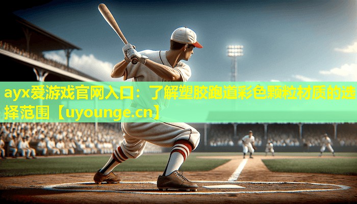 ayx爱游戏官网入口：了解塑胶跑道彩色颗粒材质的选择范围