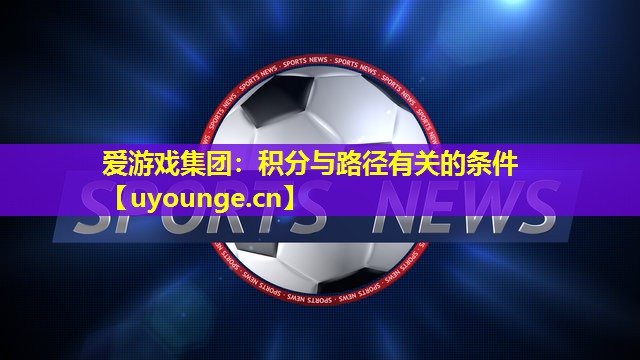 爱游戏集团：积分与路径有关的条件