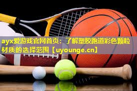ayx爱游戏官网首页：了解塑胶跑道彩色颗粒材质的选择范围