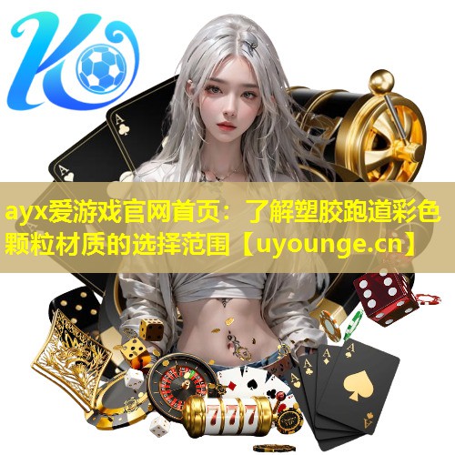ayx爱游戏官网首页：了解塑胶跑道彩色颗粒材质的选择范围