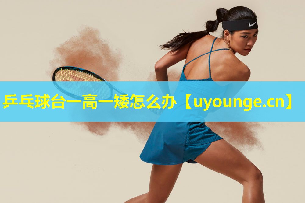 乒乓球台一高一矮怎么办 乒乓球台一高一矮怎么办
